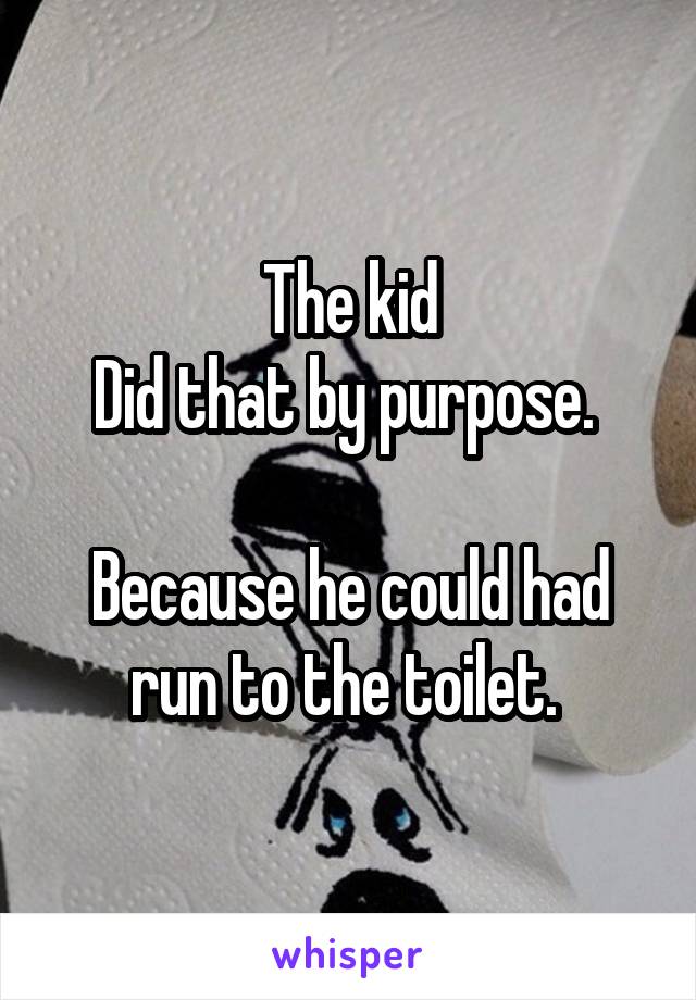 The kid
Did that by purpose. 

Because he could had run to the toilet. 