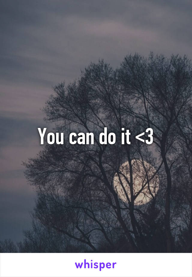 You can do it <3