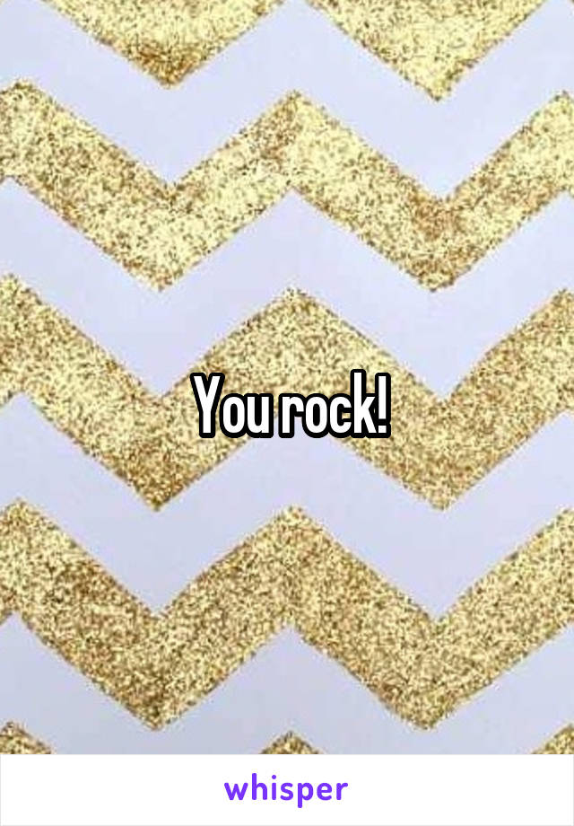 You rock!