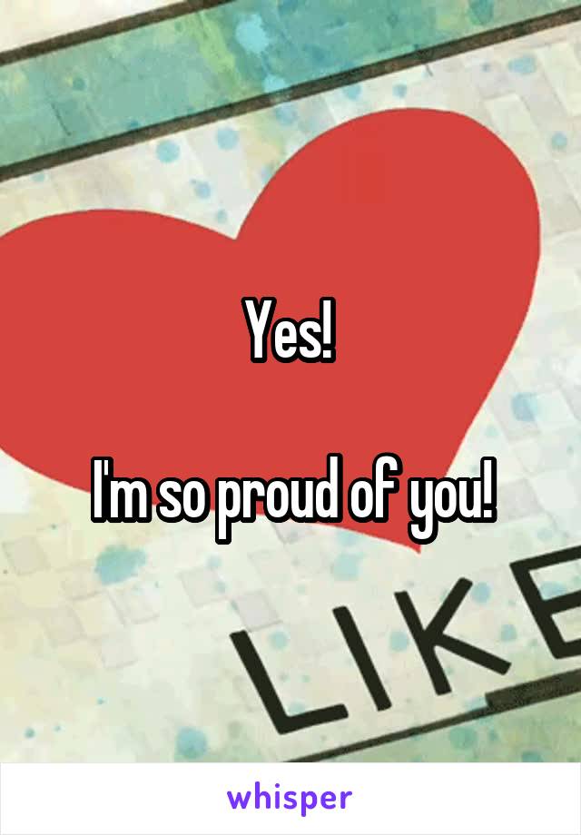 Yes! 

I'm so proud of you!