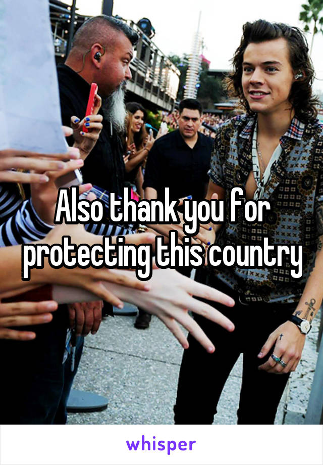 Also thank you for protecting this country