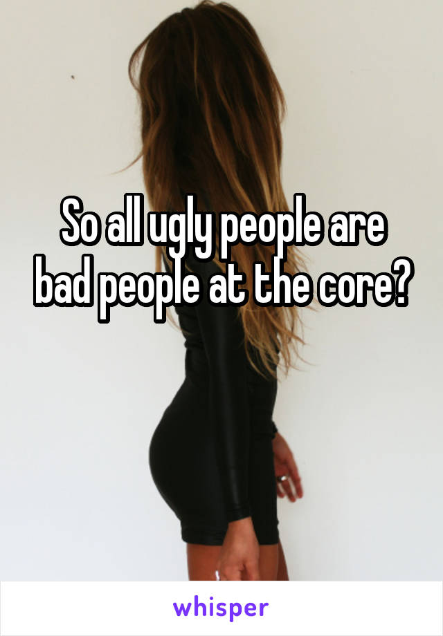 So all ugly people are bad people at the core?

