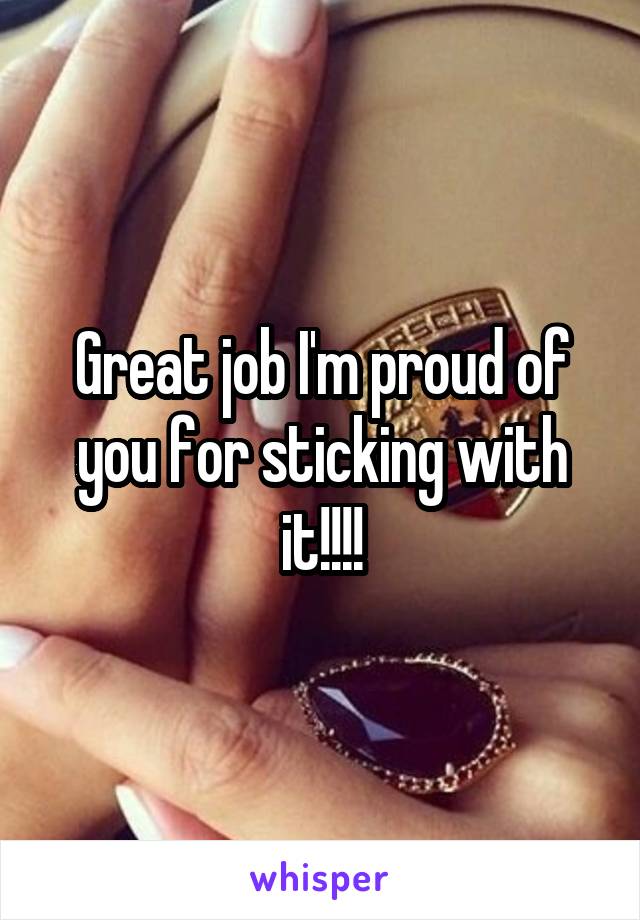 Great job I'm proud of you for sticking with it!!!!