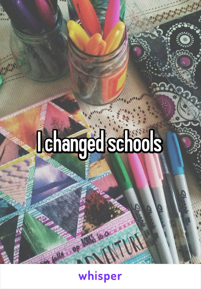 I changed schools 