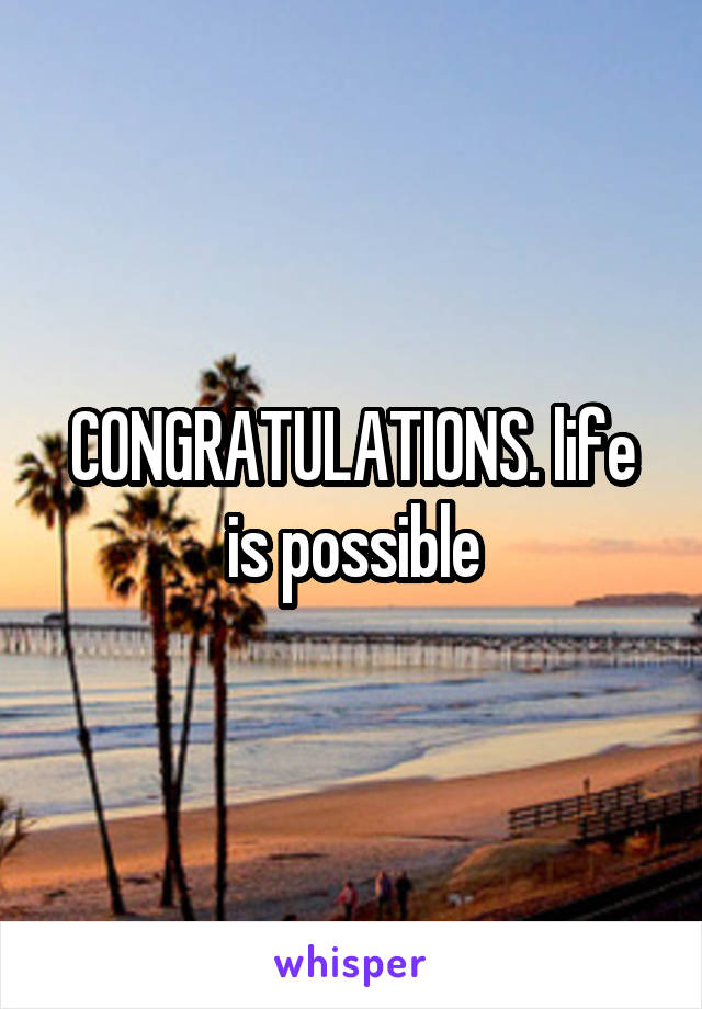 CONGRATULATIONS. life is possible