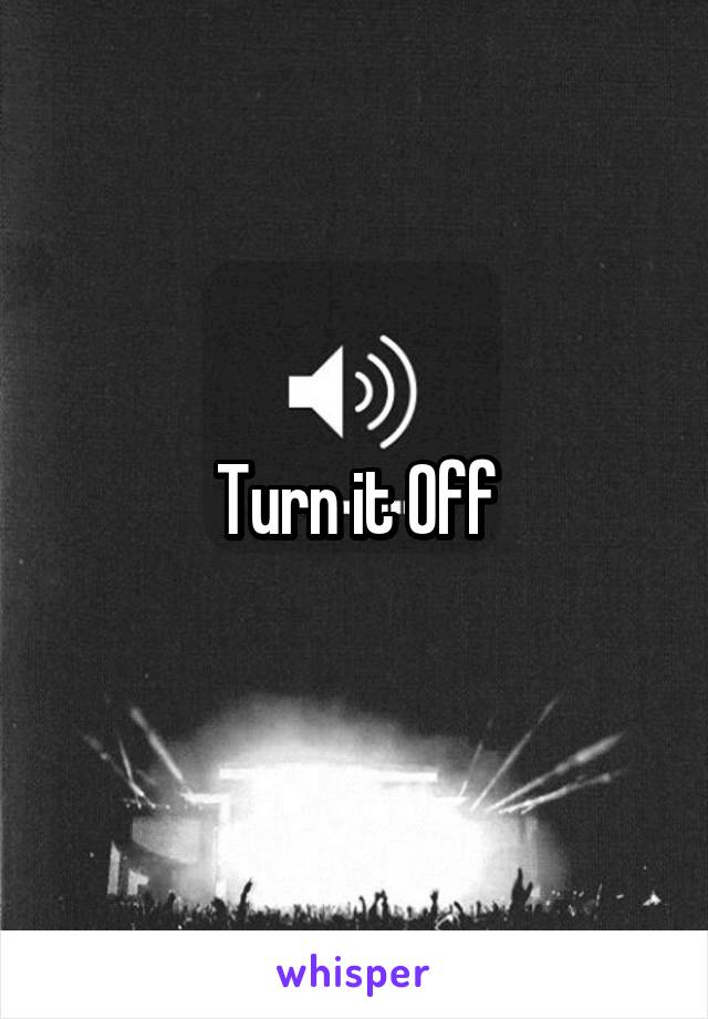 Turn it Off