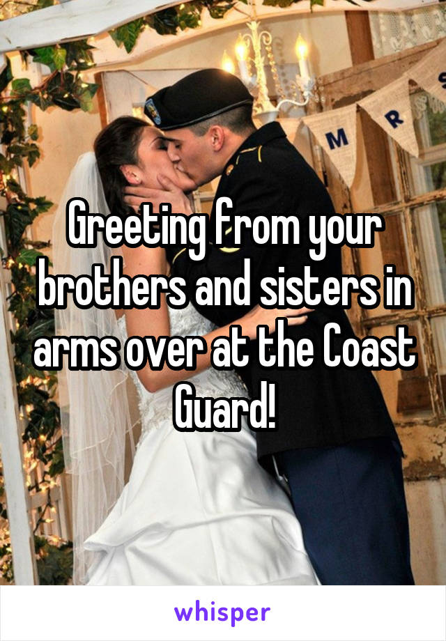 Greeting from your brothers and sisters in arms over at the Coast Guard!