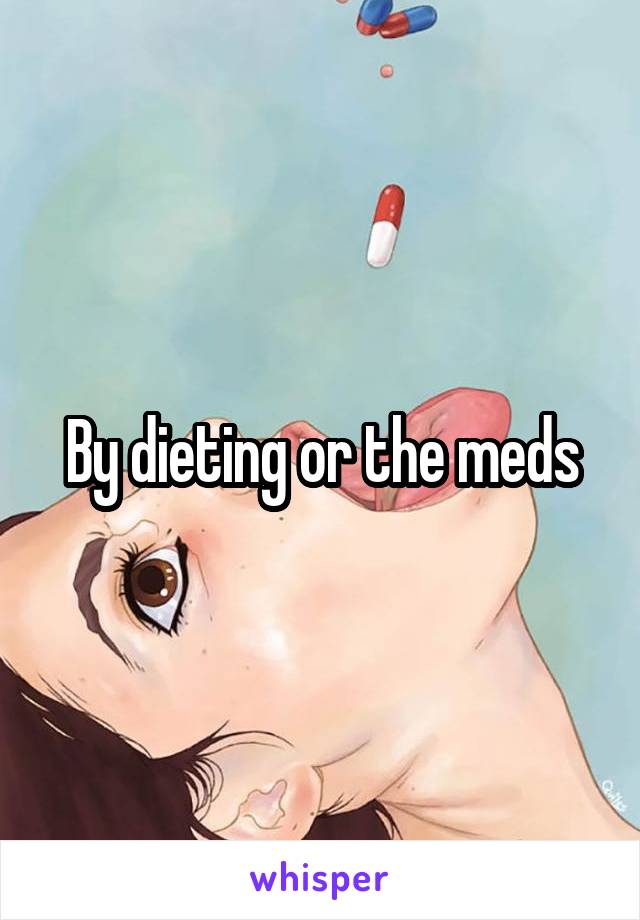 By dieting or the meds