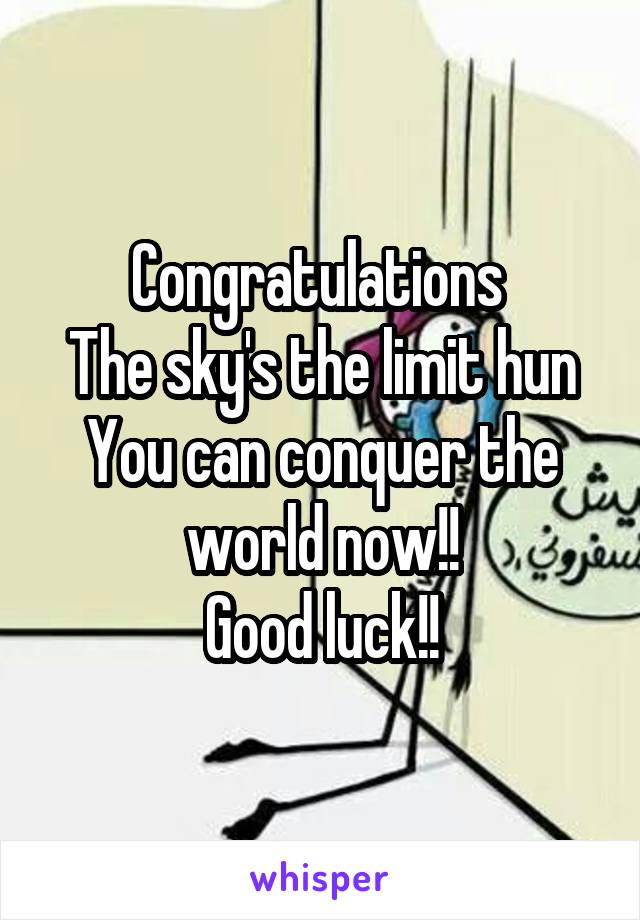 Congratulations 
The sky's the limit hun
You can conquer the world now!!
Good luck!!