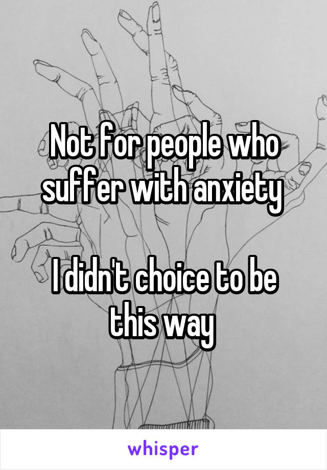 Not for people who suffer with anxiety 

I didn't choice to be this way 