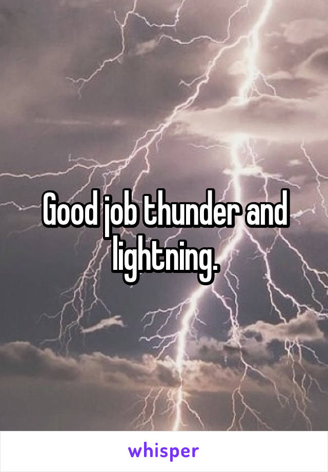 Good job thunder and lightning.