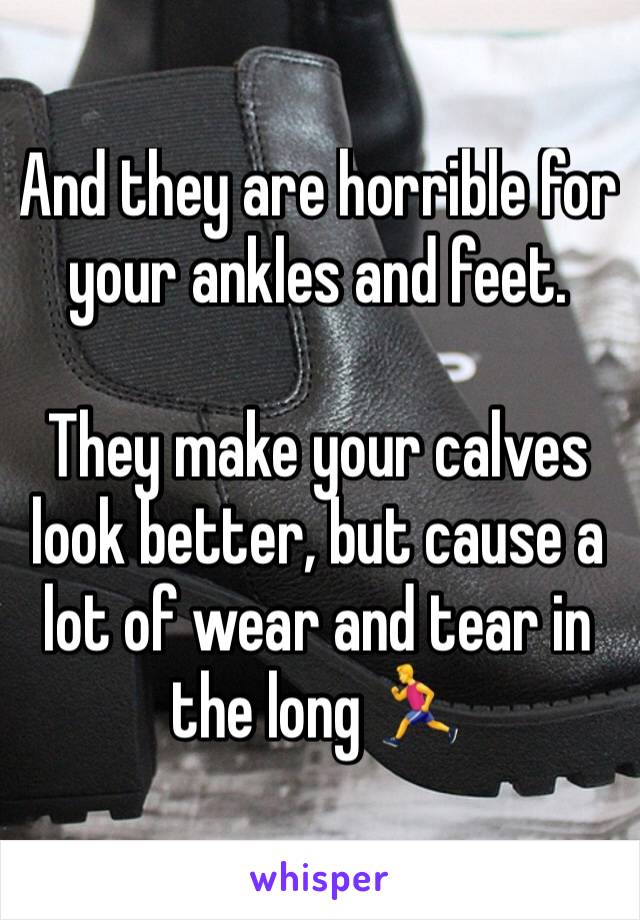 And they are horrible for your ankles and feet.

They make your calves look better, but cause a lot of wear and tear in the long 🏃 