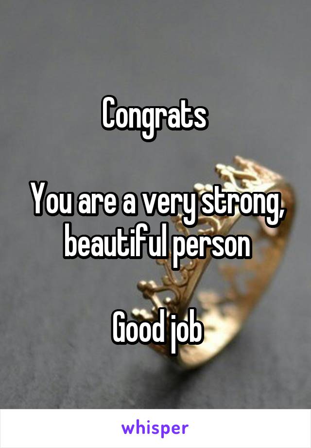 Congrats 

You are a very strong, beautiful person

Good job