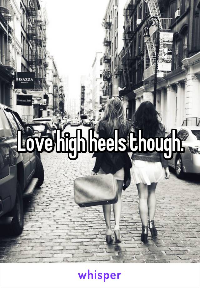 Love high heels though.