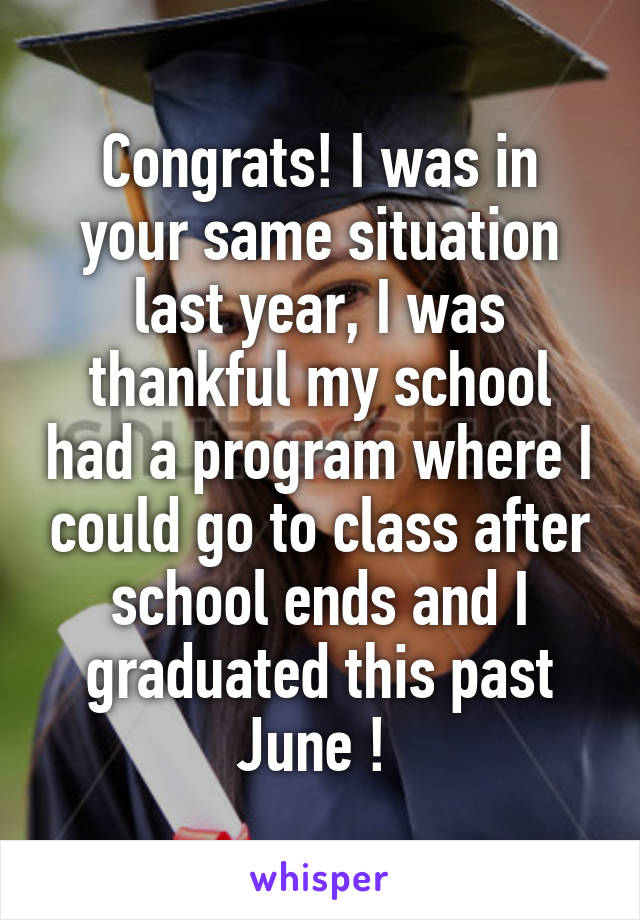 Congrats! I was in your same situation last year, I was thankful my school had a program where I could go to class after school ends and I graduated this past June ! 