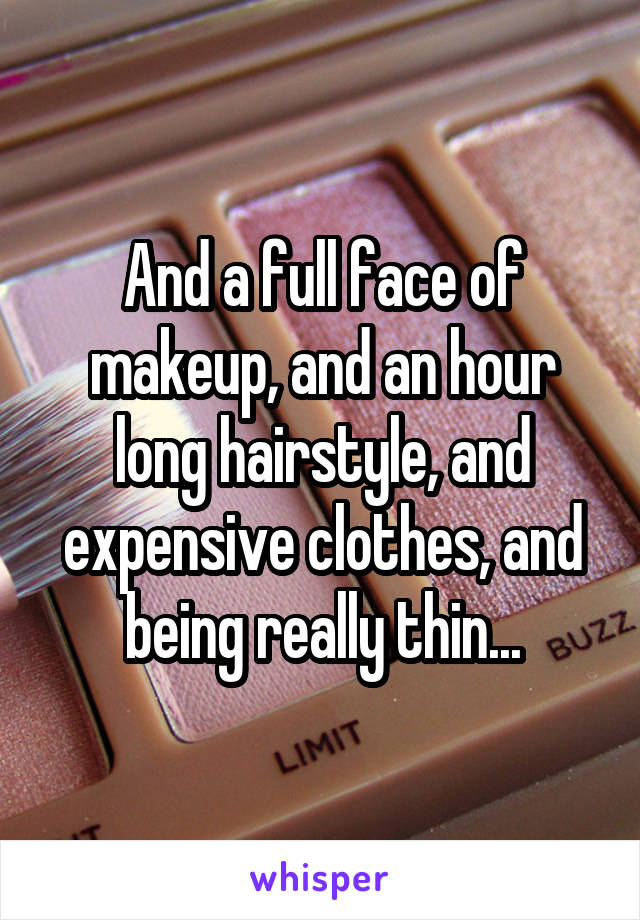 And a full face of makeup, and an hour long hairstyle, and expensive clothes, and being really thin...