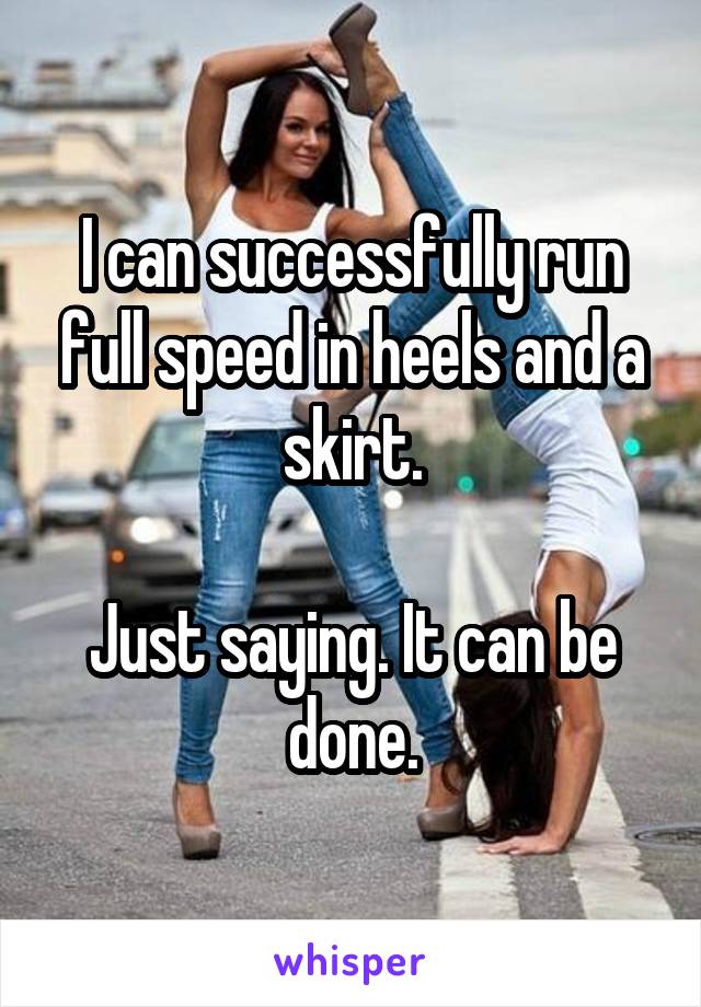 I can successfully run full speed in heels and a skirt.

Just saying. It can be done.
