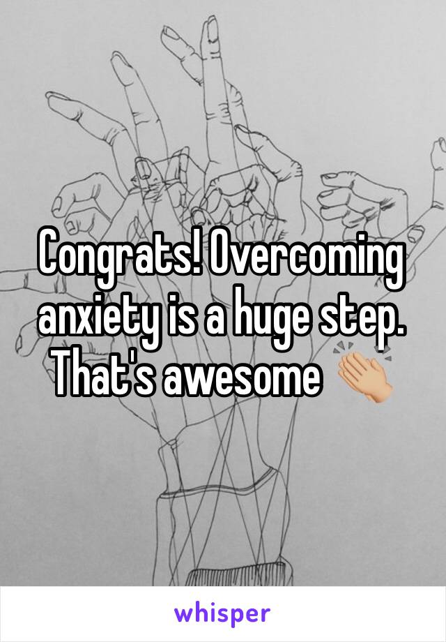 Congrats! Overcoming anxiety is a huge step. That's awesome 👏🏼 