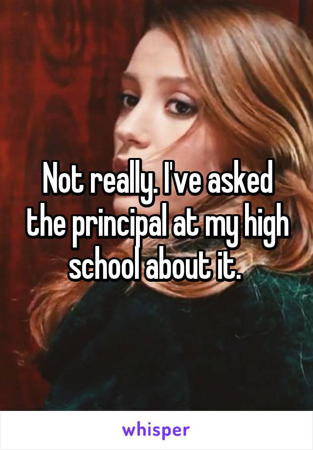 Not really. I've asked the principal at my high school about it. 