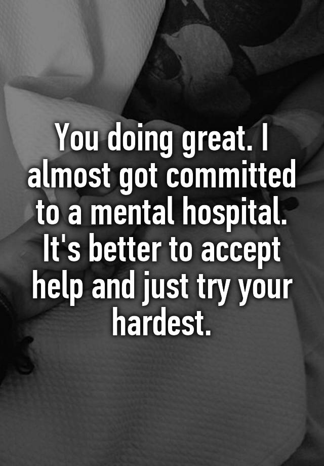 you-doing-great-i-almost-got-committed-to-a-mental-hospital-it-s