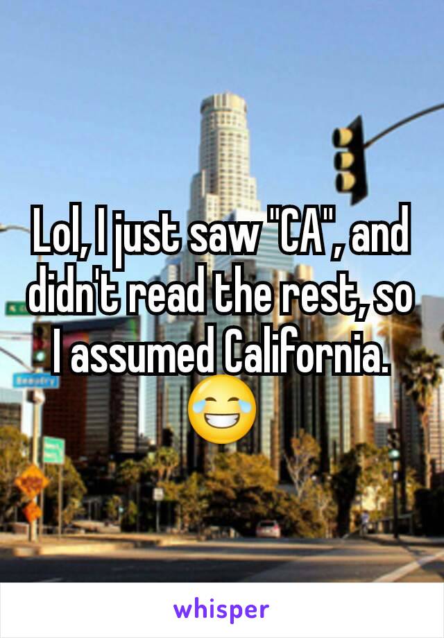 Lol, I just saw "CA", and didn't read the rest, so I assumed California.😂