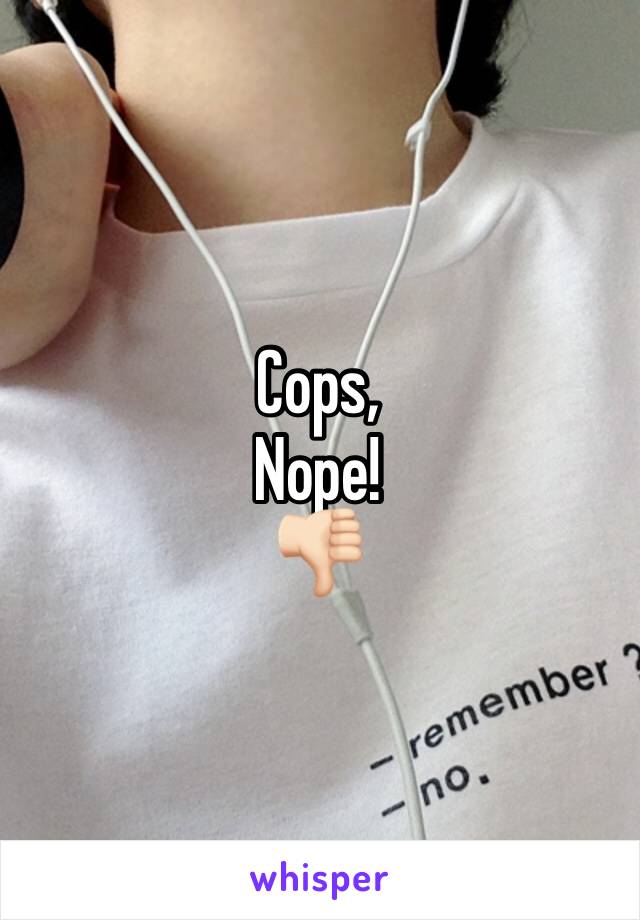 Cops, 
Nope! 
👎🏻