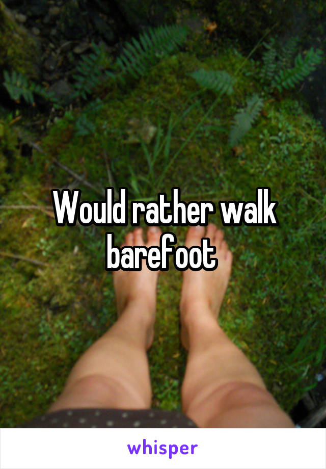 Would rather walk barefoot 
