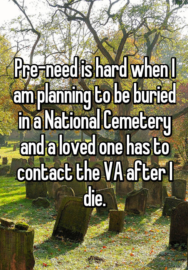 pre-need-is-hard-when-i-am-planning-to-be-buried-in-a-national-cemetery