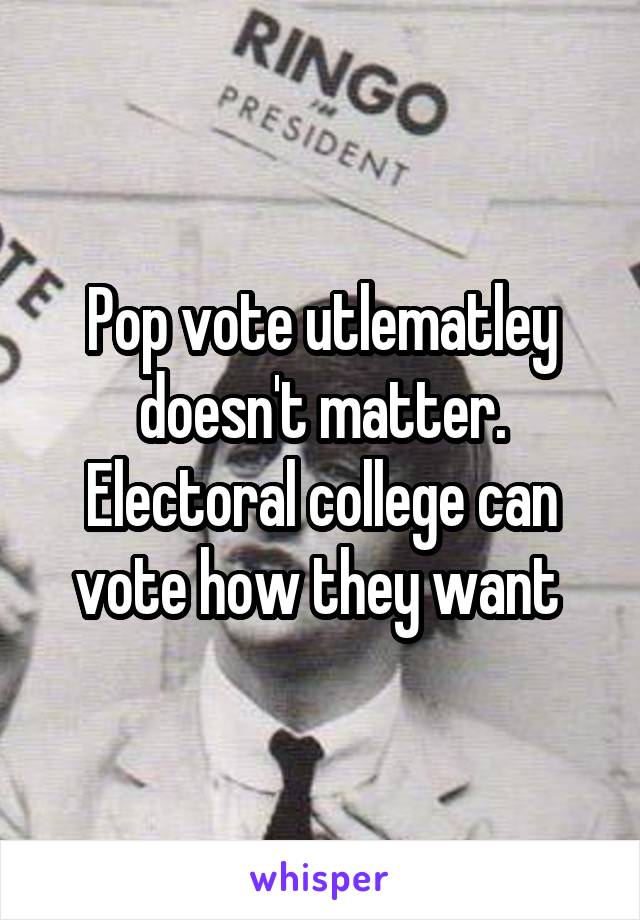 Pop vote utlematley doesn't matter. Electoral college can vote how they want 
