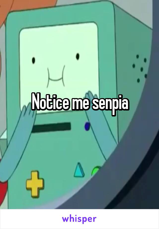 Notice me senpia
