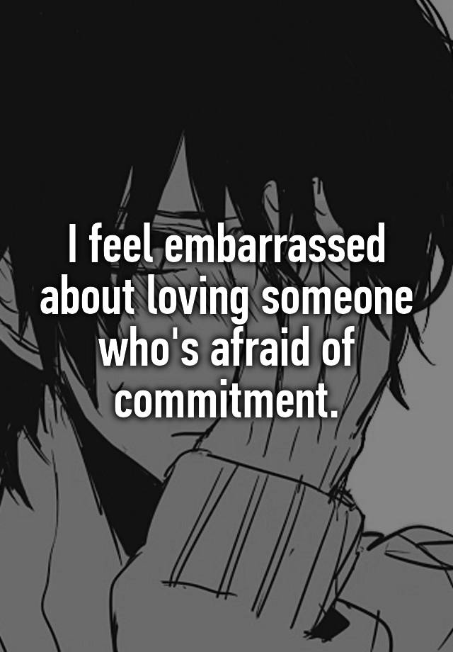 i-feel-embarrassed-about-loving-someone-who-s-afraid-of-commitment