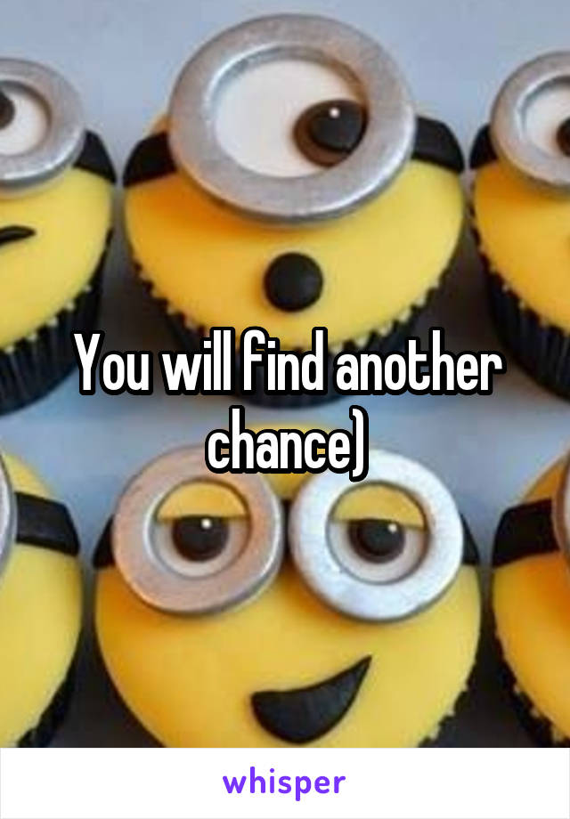 You will find another chance)