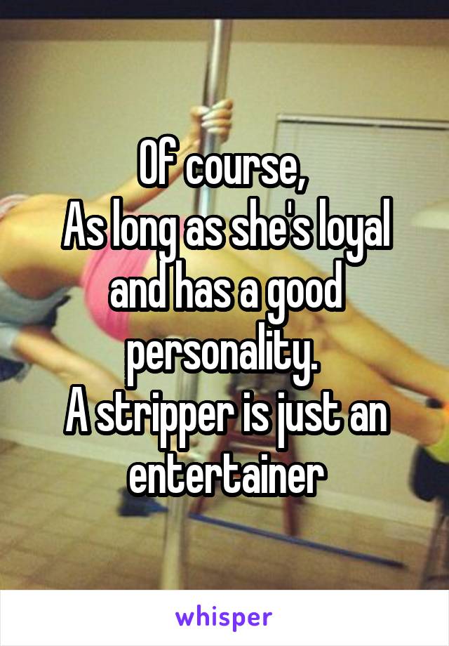 Of course, 
As long as she's loyal and has a good personality. 
A stripper is just an entertainer
