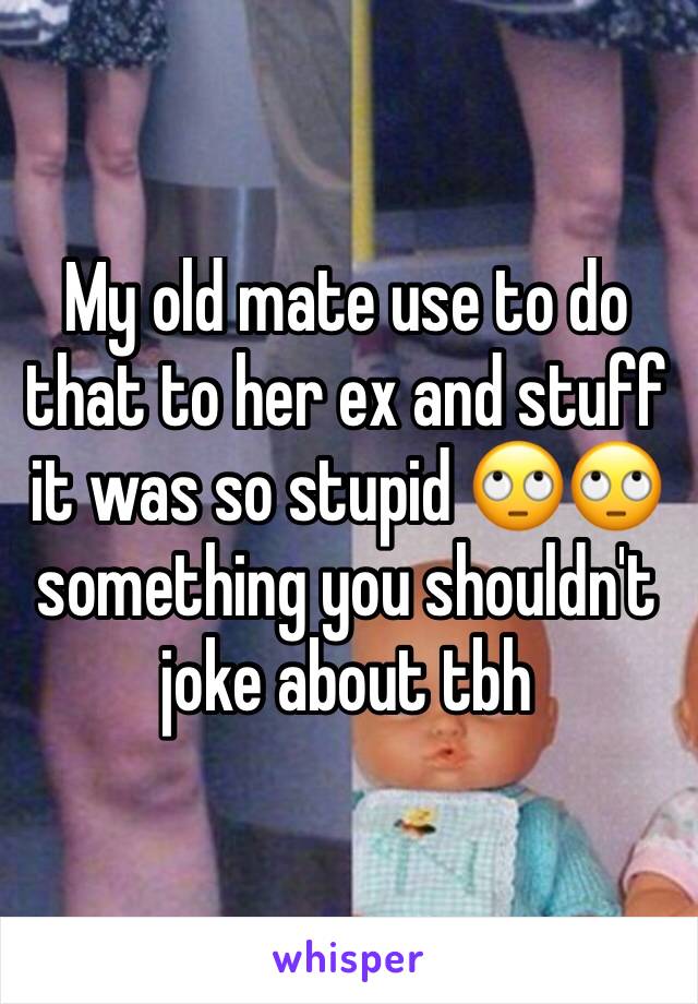 My old mate use to do that to her ex and stuff it was so stupid 🙄🙄 something you shouldn't joke about tbh