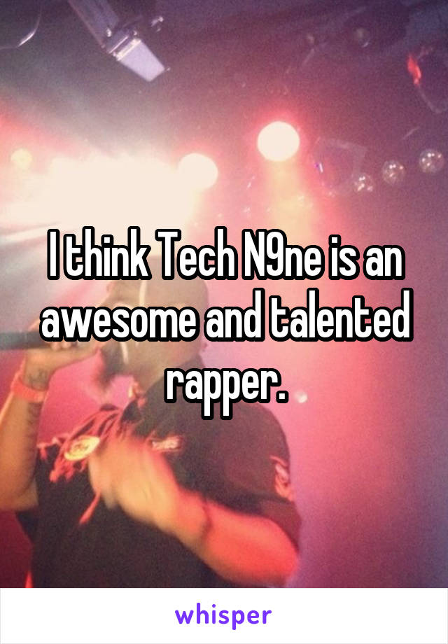 I think Tech N9ne is an awesome and talented rapper.