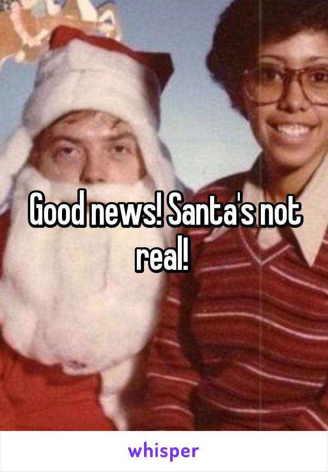 Good news! Santa's not real! 