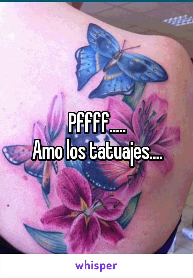 Pffff.....
Amo los tatuajes....