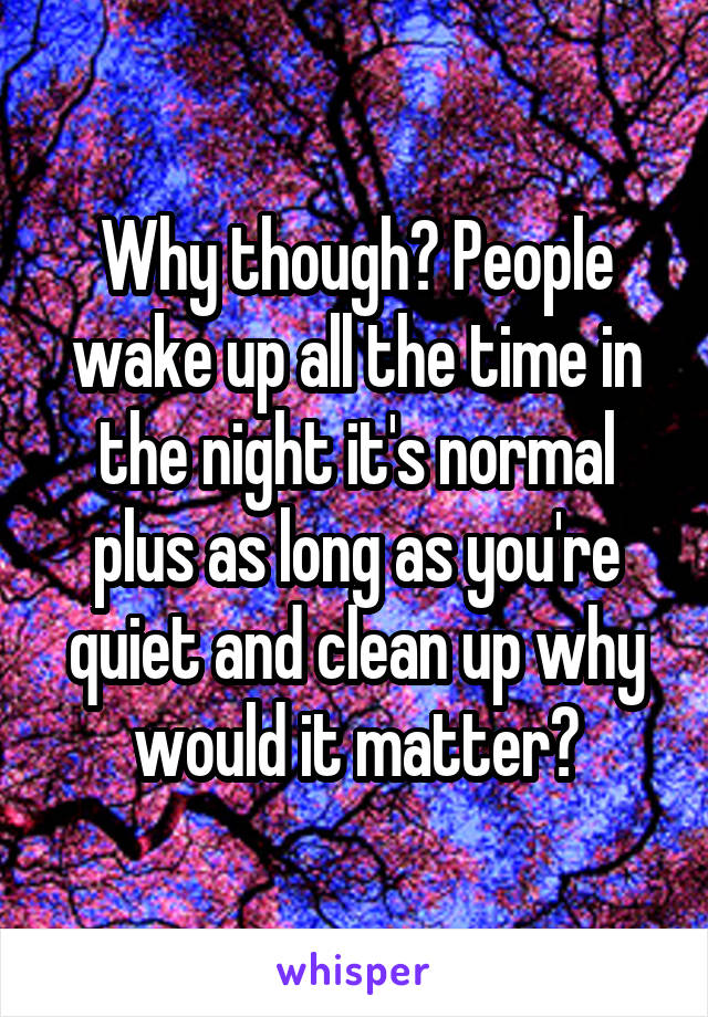 Why though? People wake up all the time in the night it's normal plus as long as you're quiet and clean up why would it matter?