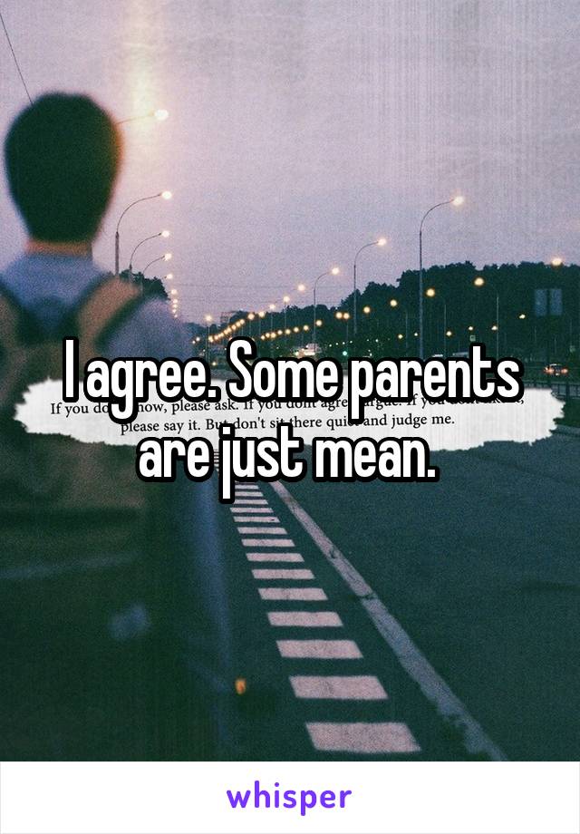 I agree. Some parents are just mean. 