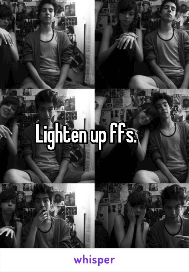 Lighten up ffs.     