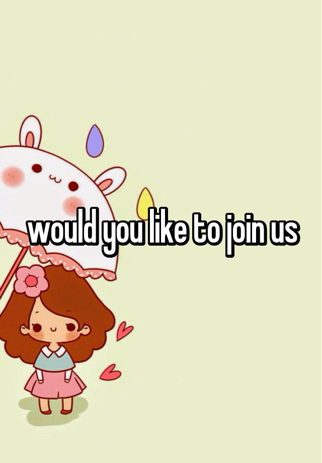 Would You Like To Join Us Reply