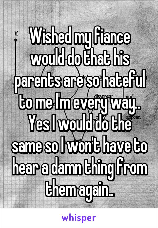 Wished my fiance would do that his parents are so hateful to me I'm every way..
Yes I would do the same so I won't have to hear a damn thing from them again..
