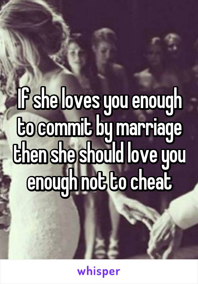 If she loves you enough to commit by marriage then she should love you enough not to cheat