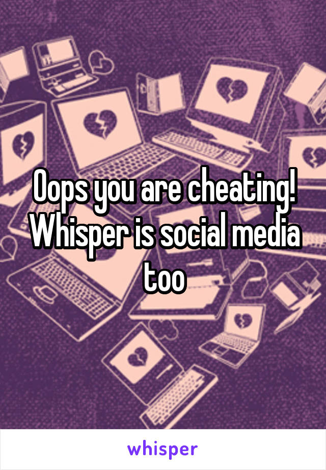 Oops you are cheating! Whisper is social media too