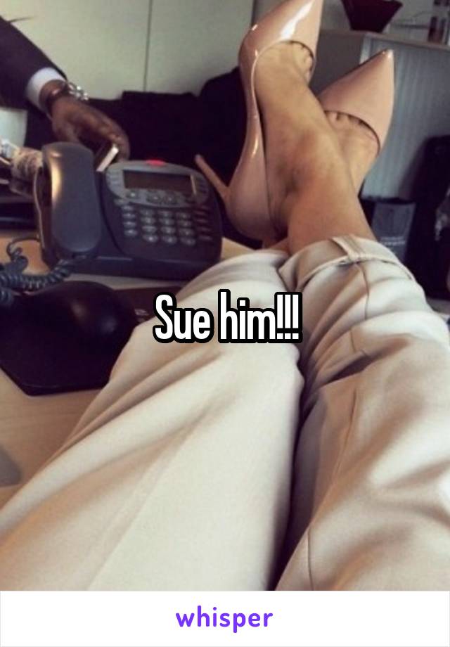 Sue him!!!