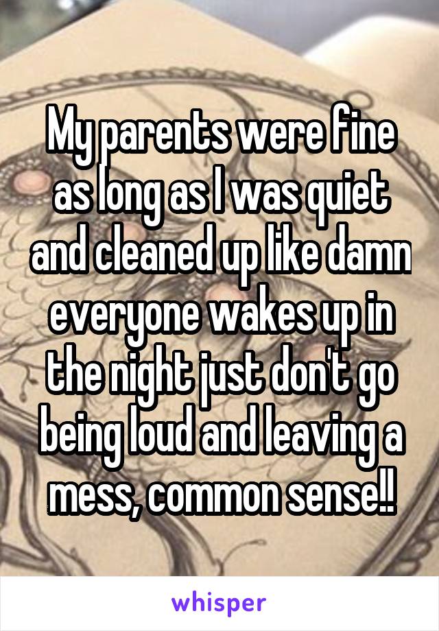 My parents were fine as long as I was quiet and cleaned up like damn everyone wakes up in the night just don't go being loud and leaving a mess, common sense!!