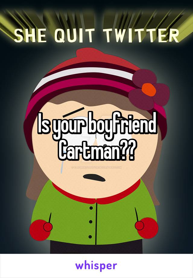 Is your boyfriend Cartman??