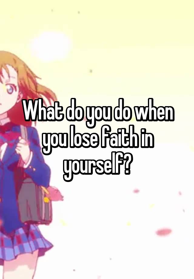 what-do-you-do-when-you-lose-faith-in-yourself