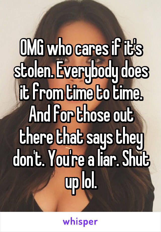 OMG who cares if it's stolen. Everybody does it from time to time. And for those out there that says they don't. You're a liar. Shut up lol.