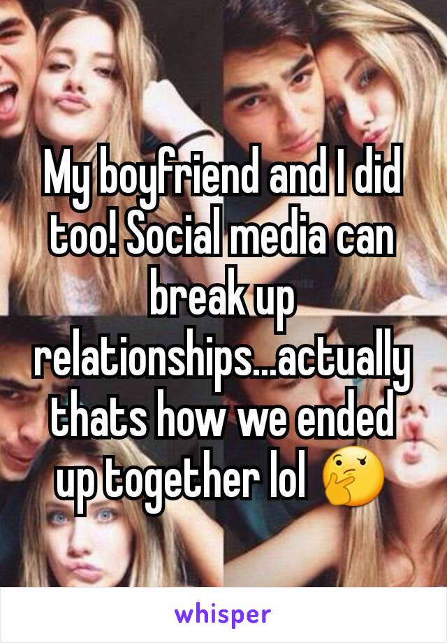 My boyfriend and I did too! Social media can break up relationships...actually thats how we ended up together lol 🤔